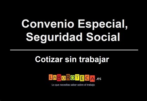 Cotizar Sin Trabajar Convenio Especial Seguridad Social Laboroteca