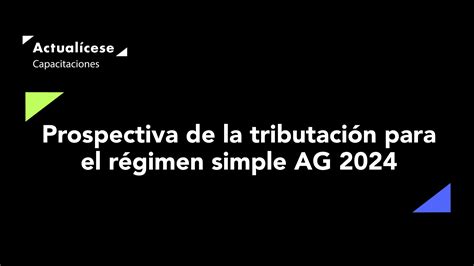 Prospectiva De La Tributación Para El Régimen Simple Ag 2024