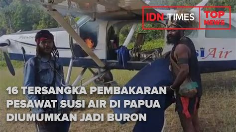 Tersangka Pembakaran Pesawat Susi Air Di Papua Diumumkan Jadi Buron