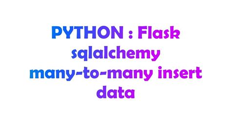 Python Flask Sqlalchemy Many To Many Insert Data Youtube