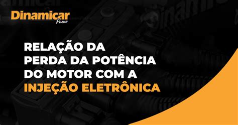 Relação Da Perda Da Potência Do Motor Com A Injeção Eletrônica Dinamicar Pneus