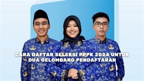 Cara Daftar Seleksi Pppk Untuk Dua Gelombang Pendaftaran