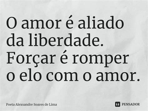 ⁠o Amor é Aliado Da Liberdade Poeta Alexsandre Soares De Pensador