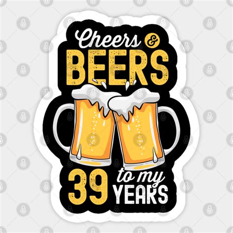 Cheers And Beers To My 39 Years Old 39th Birthday 39 Years Sticker