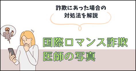 国際ロマンス詐欺は医師の写真を使う理由って？詐欺に遭った際の注意点を解説 詐欺相談の教科書