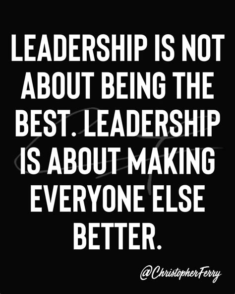 Leadership Is Not About Being The Best Leadership Is About Making