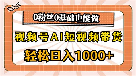 视频号ai短视频带货，轻松日入1000 ，0粉丝0基础也能做