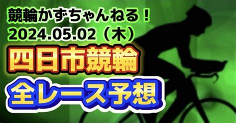 🚴【競輪予想】05月02日（木）【四日市競輪•最終日】《全レース予想》【123456789101112】｜競馬・競輪かず