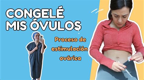 CONGELÉ MIS ÓVULOS Cómo es el proceso de Estimulación ovárica YouTube