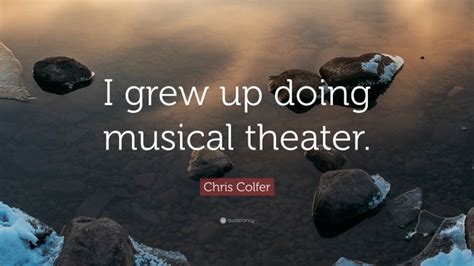 Chris Colfer Quote “i Grew Up Doing Musical Theater ”