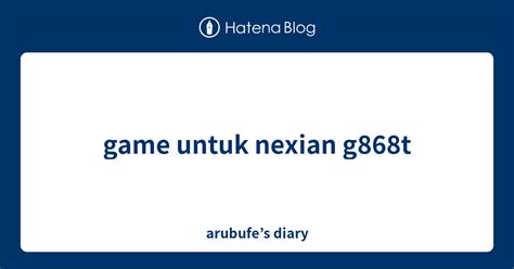 Game Untuk Nexian G868t Arubufes Diary