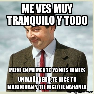 Meme Mr Bean Me Ves Muy Tranquilo Y Todo Pero En Mi Mente Ya Nos