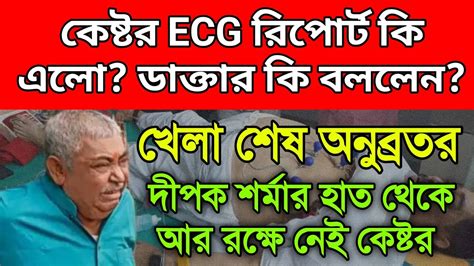 ভয়ংকর বিপদে অনুব্রত। Ecg রিপোর্ট কি এলো ডাক্তার কি বললেন ধরা পড়তেই