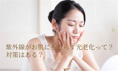 紫外線によるお肌の光老化とは？対策法はある？【医師解説】