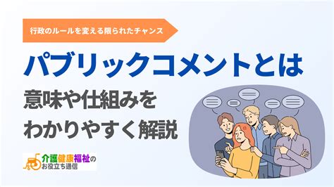 パブリックコメントとは 意味や仕組みをわかりやすく簡単に解説 介護健康福祉のお役立ち通信