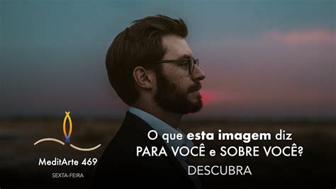 Meditação 469 O Que Esta Imagem Diz Para VocÊ E Sobre VocÊ Sex