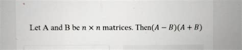 Solved Let A And B Ben X N Matrices Then A B A B