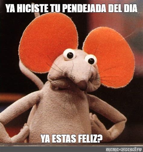 Meme Ya Hiciste Tu Pendejada Del Dia Ya Estas Feliz All Templates