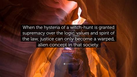 Stewart Stafford Quote: “When the hysteria of a witch-hunt is granted supremacy over the logic