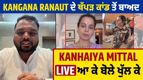 Kangana Ranaut ਦੇ ਥੱਪੜ ਕਾਂਡ ਤੋਂ ਬਾਅਦ Kanhaiya Mittal Live ਆ ਕੇ ਬੋਲੇ