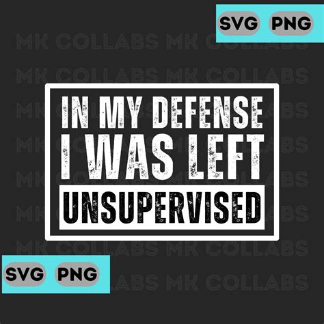 In My Defense I Was Left Unsupervised Funny Sarcastic Funny Quotes