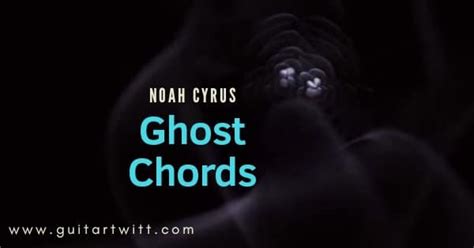 Ghost Chords By NOAH CYRUS For Guitar Piano & Ukulele - Guitartwitt