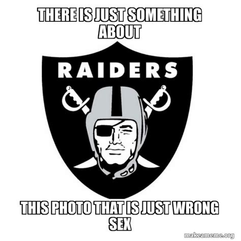 There Is Just Something About This Photo That Is Just Wrong Sex Oakland Raiders Meme Generator