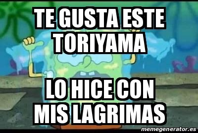 Meme Personalizado Te Gusta Este Toriyama Lo Hice Con Mis Lagrimas