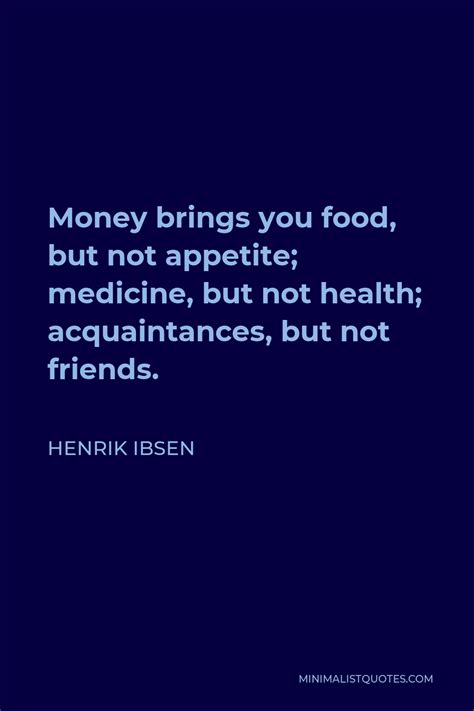 Henrik Ibsen Quote Money Brings You Food But Not Appetite Medicine