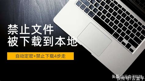 如何禁止机密文件被下载到本地？原来这么简单！【快资讯】