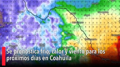 Se Pronostica Frío Calor Y Viento Para Los Próximos Días En Coahuila Youtube