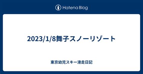 202318舞子スノーリゾート 東京幼児スキー滑走日記