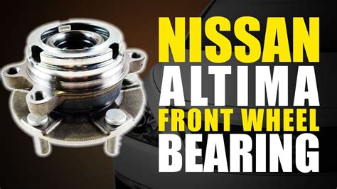 Embrace the Ultimate Guide to 2006 Nissan Altima Front Wheel Bearing Replacement