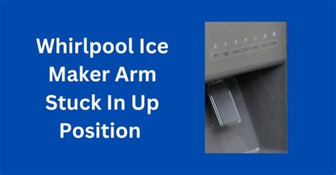 Kenmore Ice Maker Arm Stuck in Up Position: Understanding and Troubleshooting