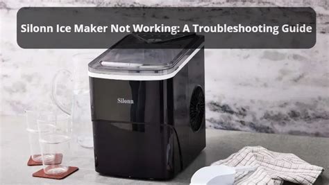 Silonn Ice Maker Not Working: Troubleshooting and Solutions