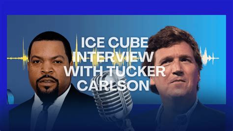 Tucker Carlson Interview with Ice Cube: An Inspiring Conversation on Race, Politics, and the Future