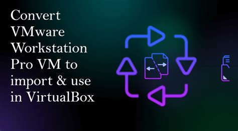 convert vmware workstation to virtualbox, Convert vmware workstation pro virtual machine to use in virtualbox
