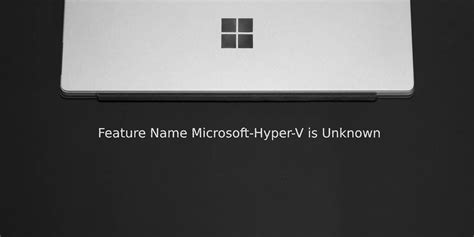 feature name microsoft hyper v is unknown, How to fix the 