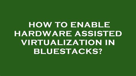 hardware assisted virtualization bluestacks, Assisted virtualization bluestacks is unable to use hardware assisted. How to enable hardware assisted virtualization for bluestacks?