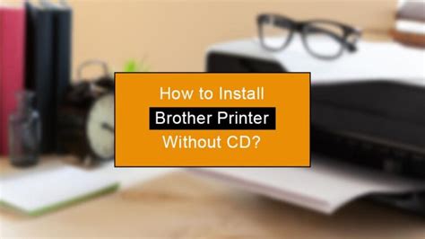 help installing brother printer, Printers printer. How do i install my brother printers without using a cd rom?