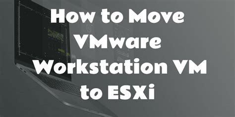move vm from vmware workstation to esxi, How to copy vm from workstation to esxi