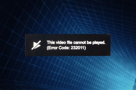 this video cannot be played error code 232011, Fix: this video file cannot be played. (error code: 232011)